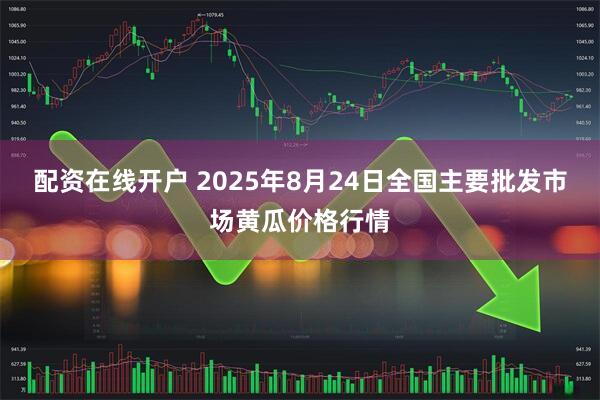 配资在线开户 2025年8月24日全国主要批发市场黄瓜价格行情