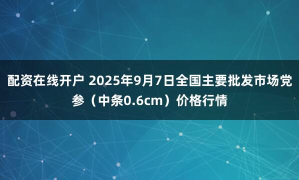 配资在线开户 2025年9月7日全国主要批发市场党参（中条0.6cm）价格行情