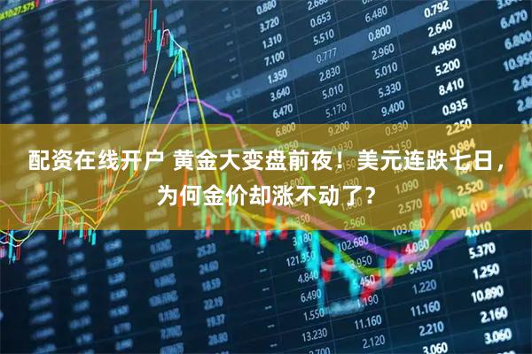 配资在线开户 黄金大变盘前夜！美元连跌七日，为何金价却涨不动了？