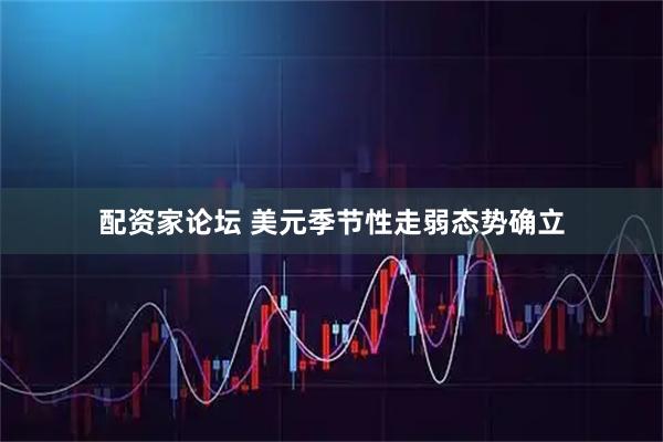 配资家论坛 美元季节性走弱态势确立