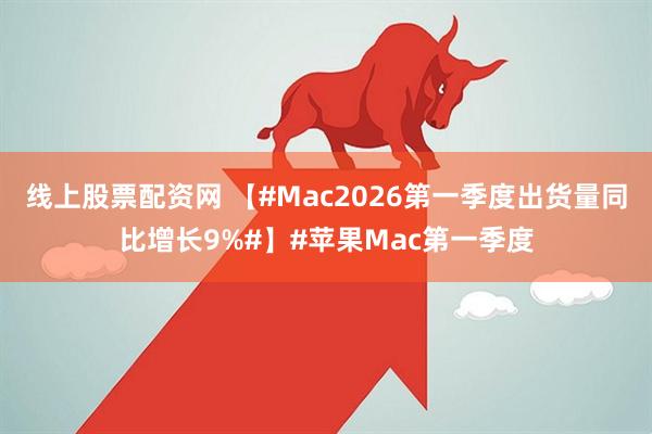 线上股票配资网 【#Mac2026第一季度出货量同比增长9%#】#苹果Mac第一季度